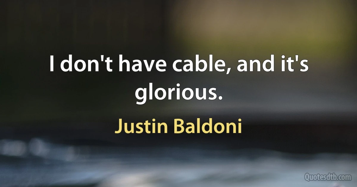 I don't have cable, and it's glorious. (Justin Baldoni)