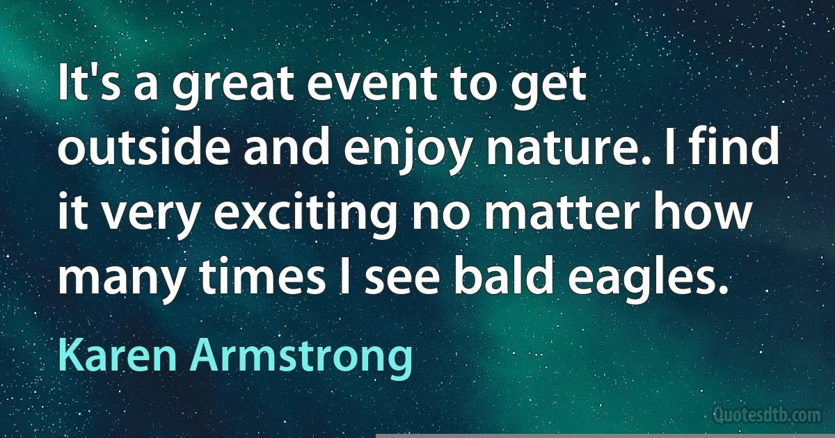 It's a great event to get outside and enjoy nature. I find it very exciting no matter how many times I see bald eagles. (Karen Armstrong)