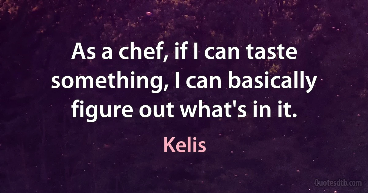 As a chef, if I can taste something, I can basically figure out what's in it. (Kelis)