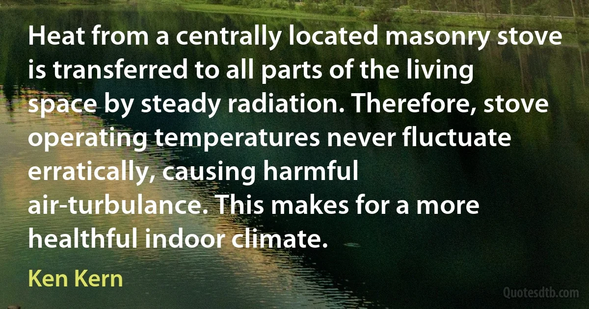 Heat from a centrally located masonry stove is transferred to all parts of the living space by steady radiation. Therefore, stove operating temperatures never fluctuate erratically, causing harmful air-turbulance. This makes for a more healthful indoor climate. (Ken Kern)