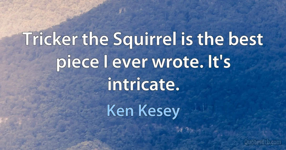 Tricker the Squirrel is the best piece I ever wrote. It's intricate. (Ken Kesey)