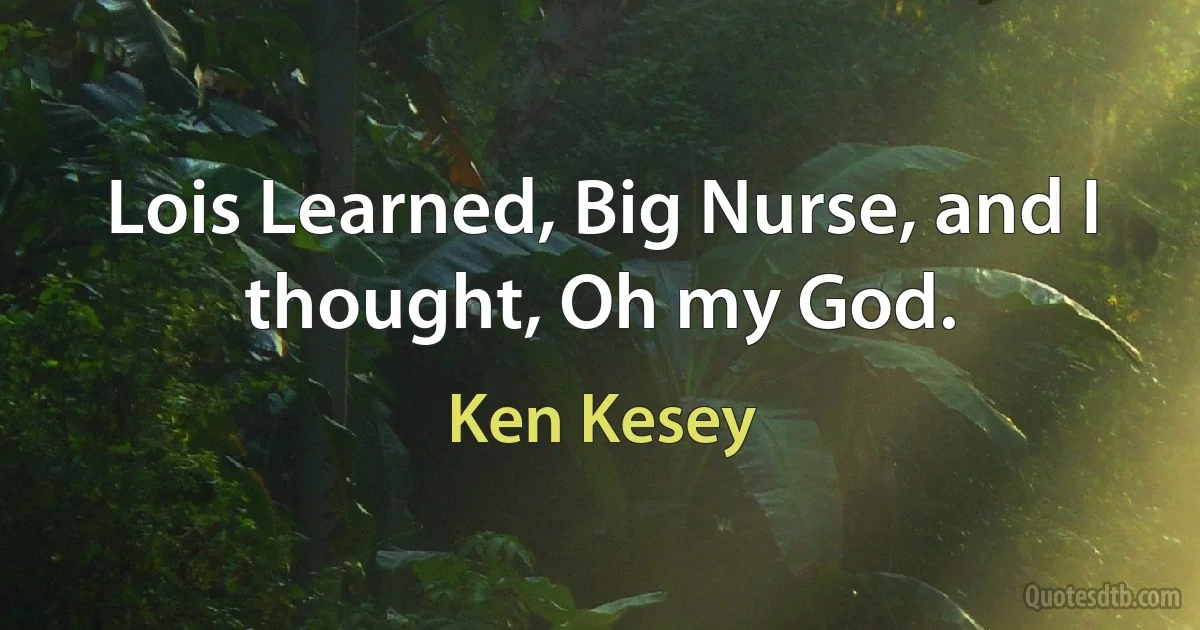 Lois Learned, Big Nurse, and I thought, Oh my God. (Ken Kesey)