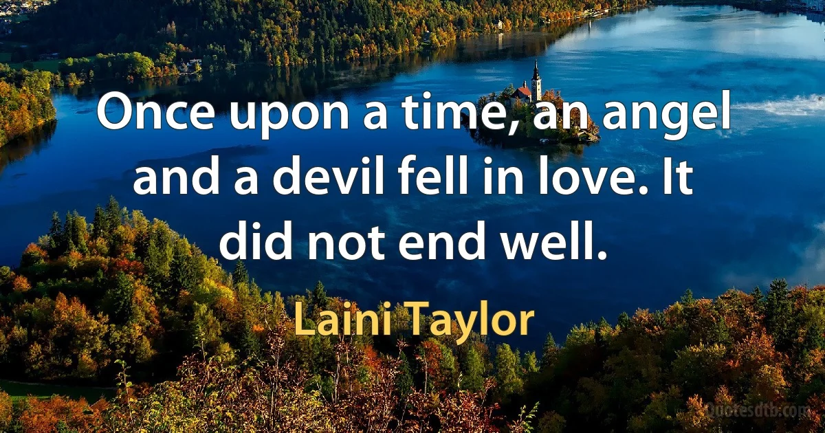 Once upon a time, an angel and a devil fell in love. It did not end well. (Laini Taylor)