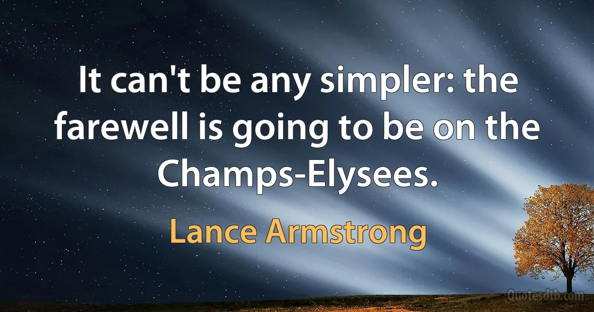 It can't be any simpler: the farewell is going to be on the Champs-Elysees. (Lance Armstrong)