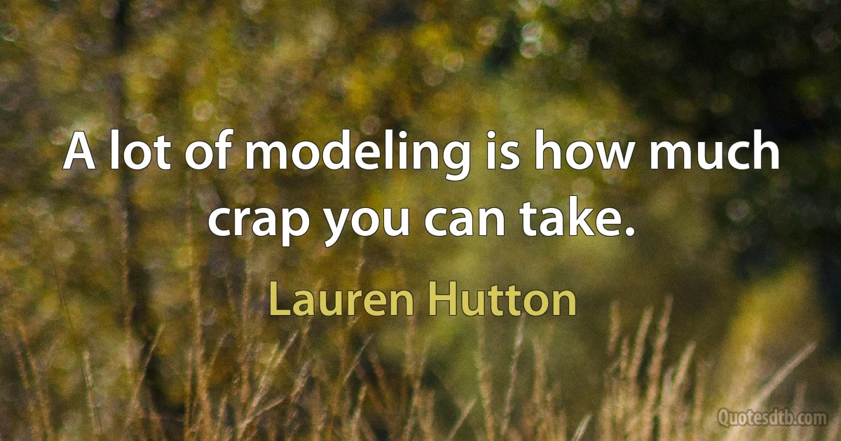 A lot of modeling is how much crap you can take. (Lauren Hutton)