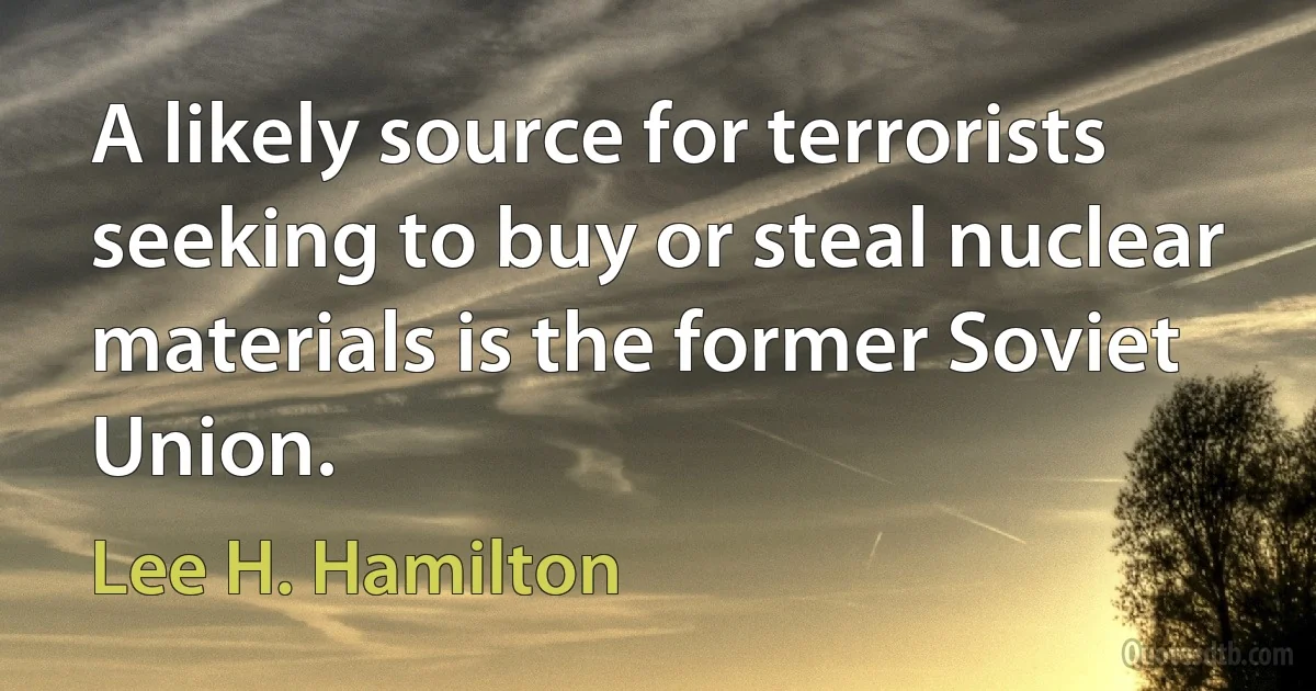 A likely source for terrorists seeking to buy or steal nuclear materials is the former Soviet Union. (Lee H. Hamilton)