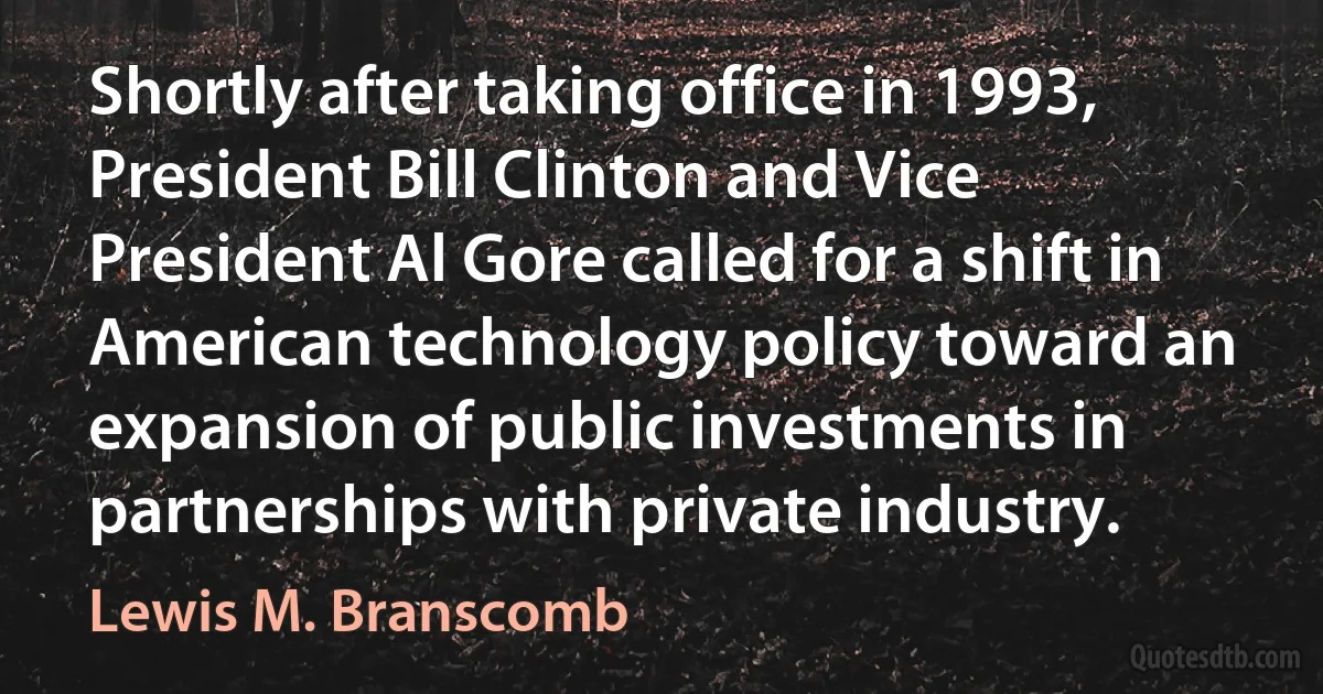 Shortly after taking office in 1993, President Bill Clinton and Vice President Al Gore called for a shift in American technology policy toward an expansion of public investments in partnerships with private industry. (Lewis M. Branscomb)