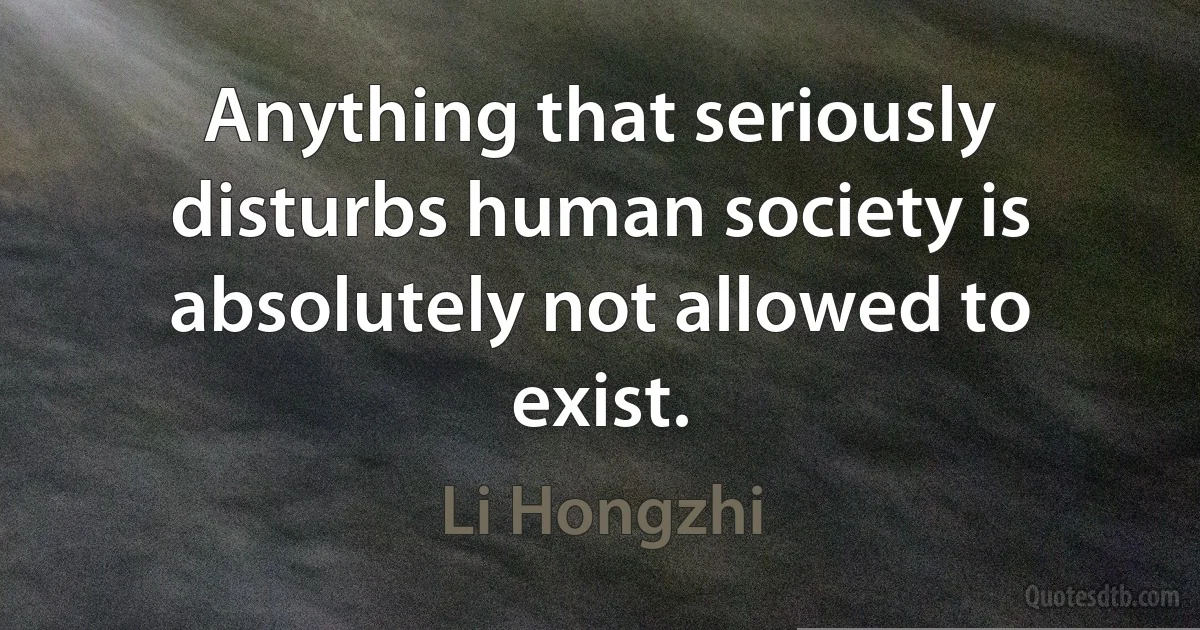 Anything that seriously disturbs human society is absolutely not allowed to exist. (Li Hongzhi)