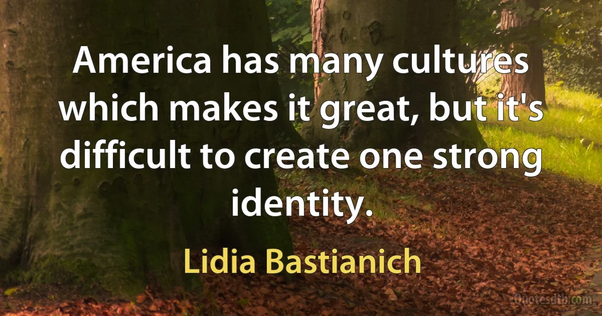 America has many cultures which makes it great, but it's difficult to create one strong identity. (Lidia Bastianich)