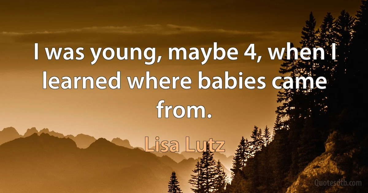 I was young, maybe 4, when I learned where babies came from. (Lisa Lutz)