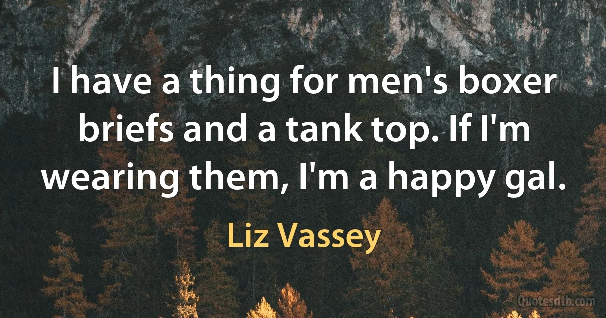 I have a thing for men's boxer briefs and a tank top. If I'm wearing them, I'm a happy gal. (Liz Vassey)