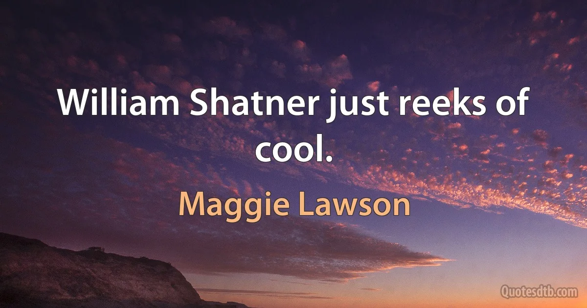 William Shatner just reeks of cool. (Maggie Lawson)