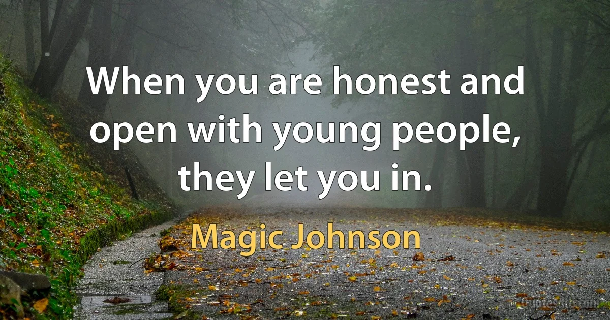 When you are honest and open with young people, they let you in. (Magic Johnson)