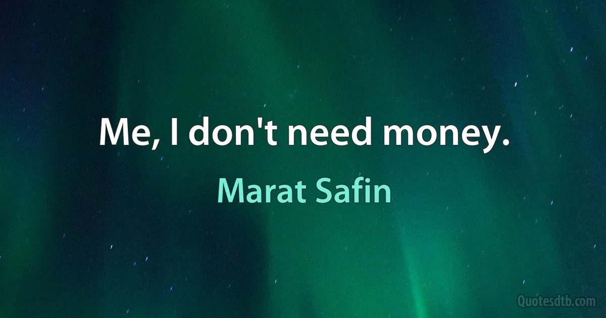 Me, I don't need money. (Marat Safin)