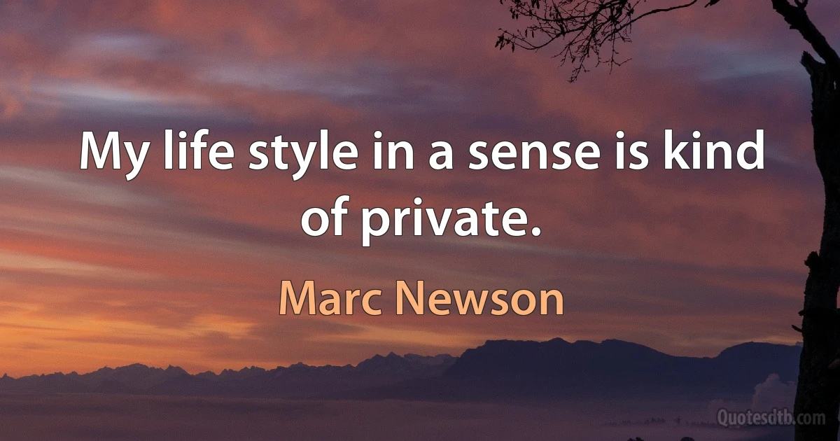 My life style in a sense is kind of private. (Marc Newson)