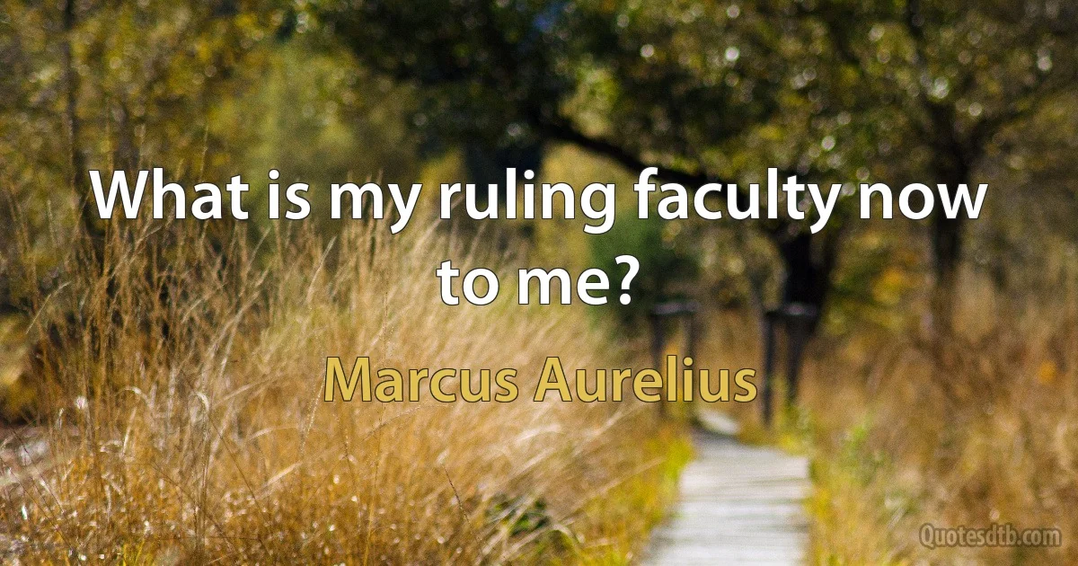 What is my ruling faculty now to me? (Marcus Aurelius)