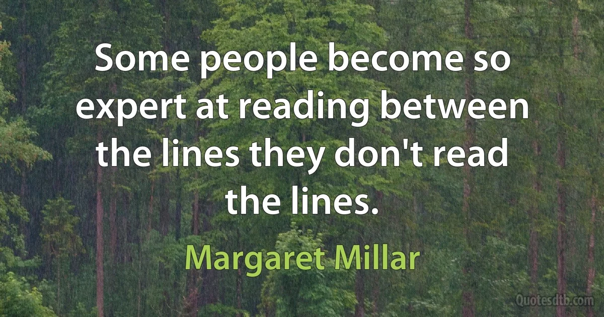 Some people become so expert at reading between the lines they don't read the lines. (Margaret Millar)