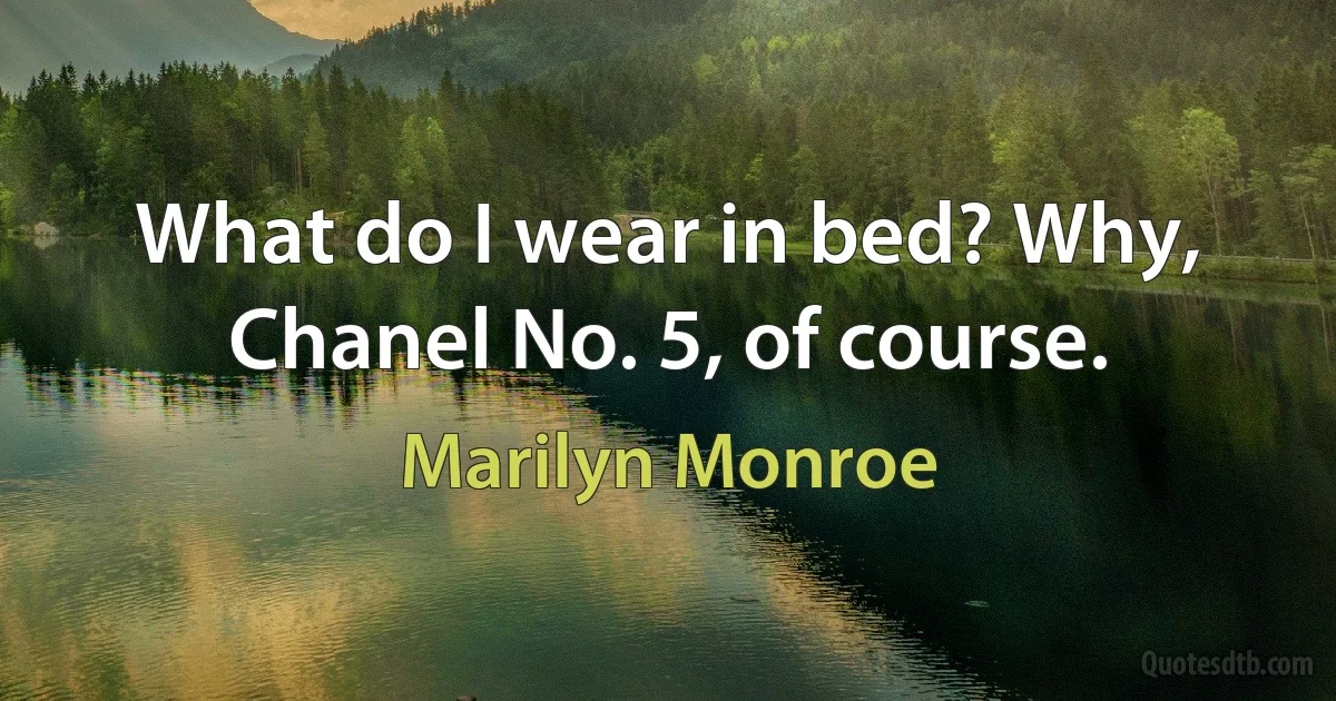 What do I wear in bed? Why, Chanel No. 5, of course. (Marilyn Monroe)