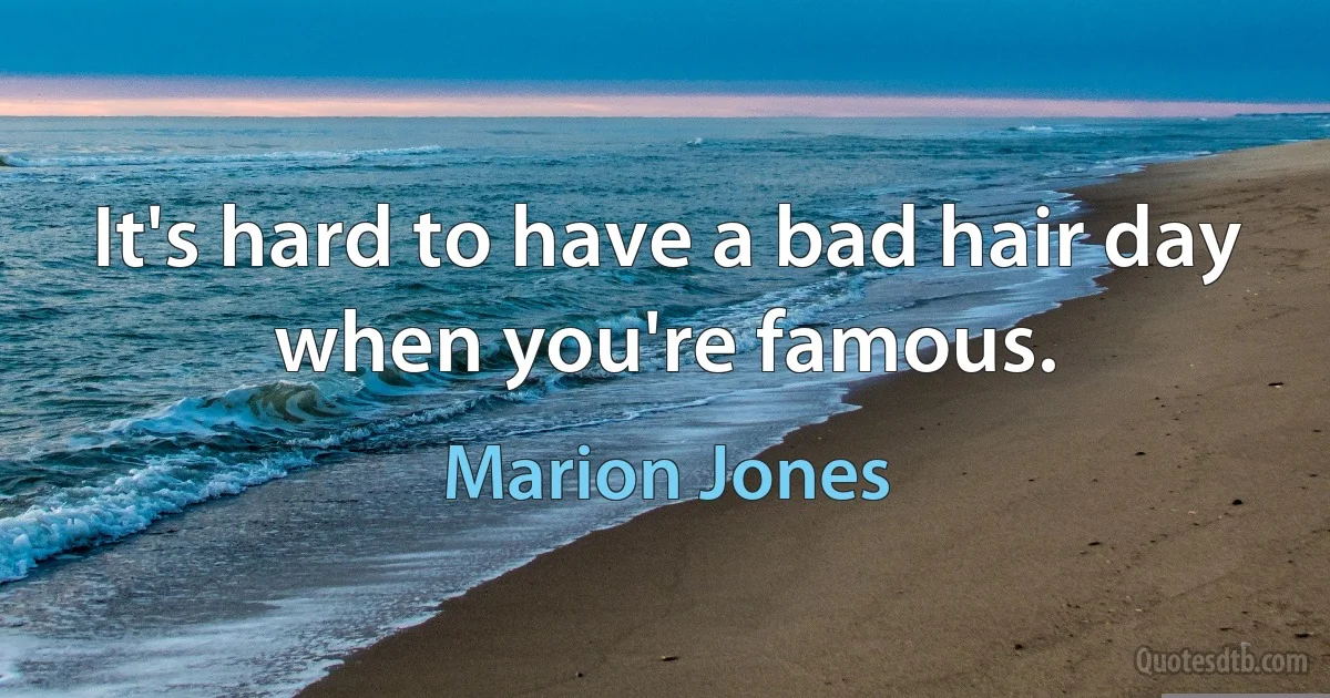 It's hard to have a bad hair day when you're famous. (Marion Jones)