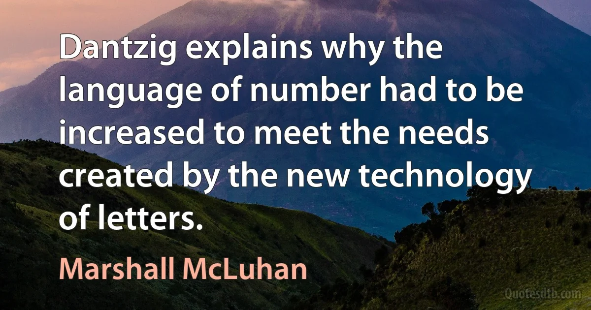 Dantzig explains why the language of number had to be increased to meet the needs created by the new technology of letters. (Marshall McLuhan)