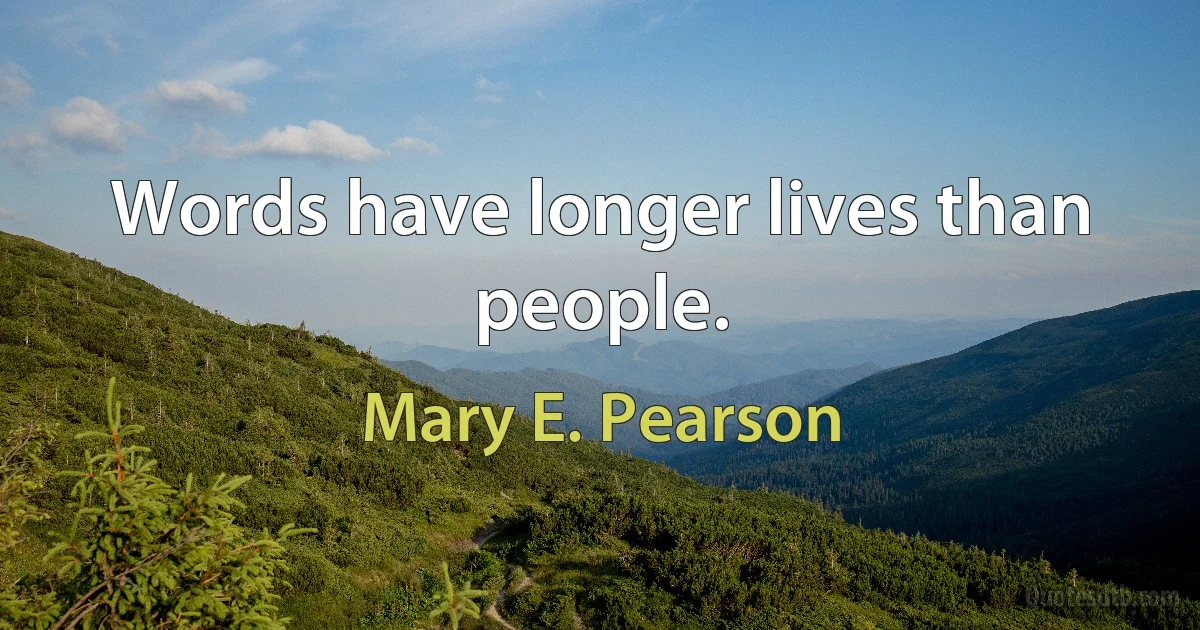 Words have longer lives than people. (Mary E. Pearson)