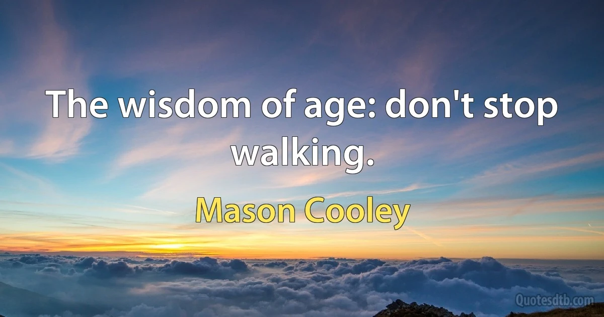 The wisdom of age: don't stop walking. (Mason Cooley)