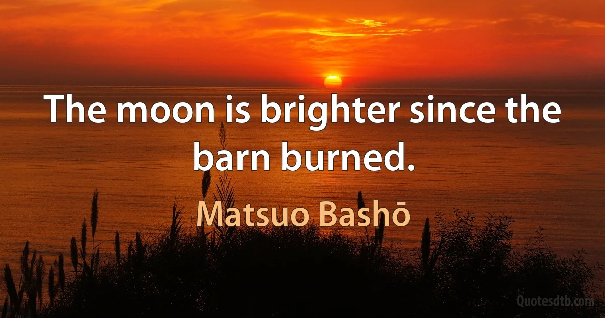 The moon is brighter since the barn burned. (Matsuo Bashō)