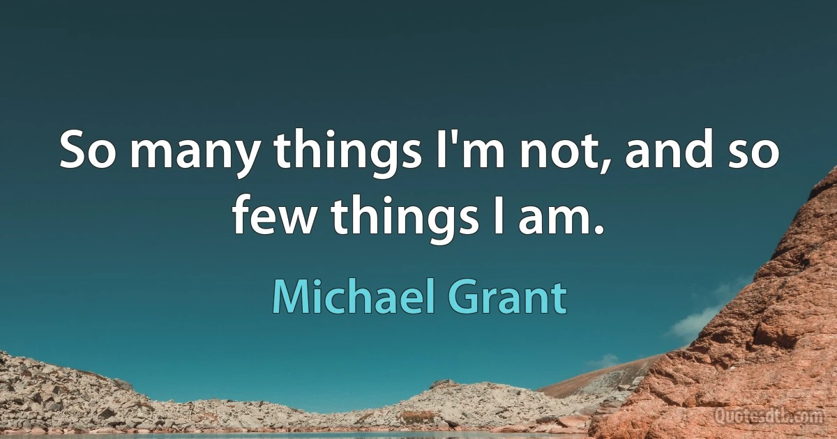 So many things I'm not, and so few things I am. (Michael Grant)