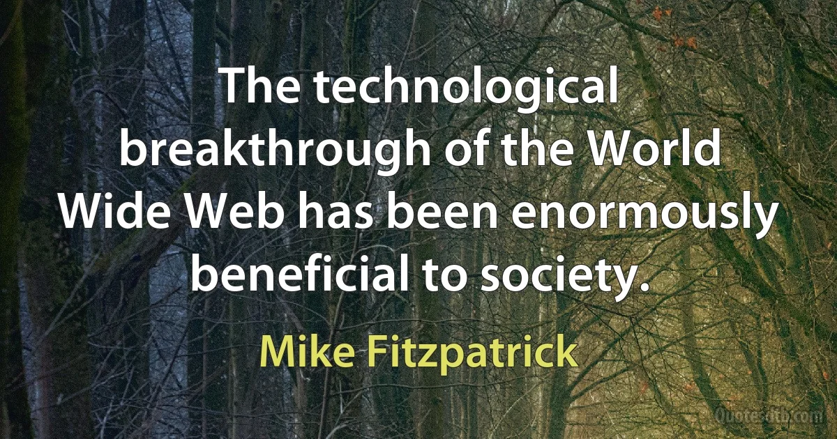 The technological breakthrough of the World Wide Web has been enormously beneficial to society. (Mike Fitzpatrick)