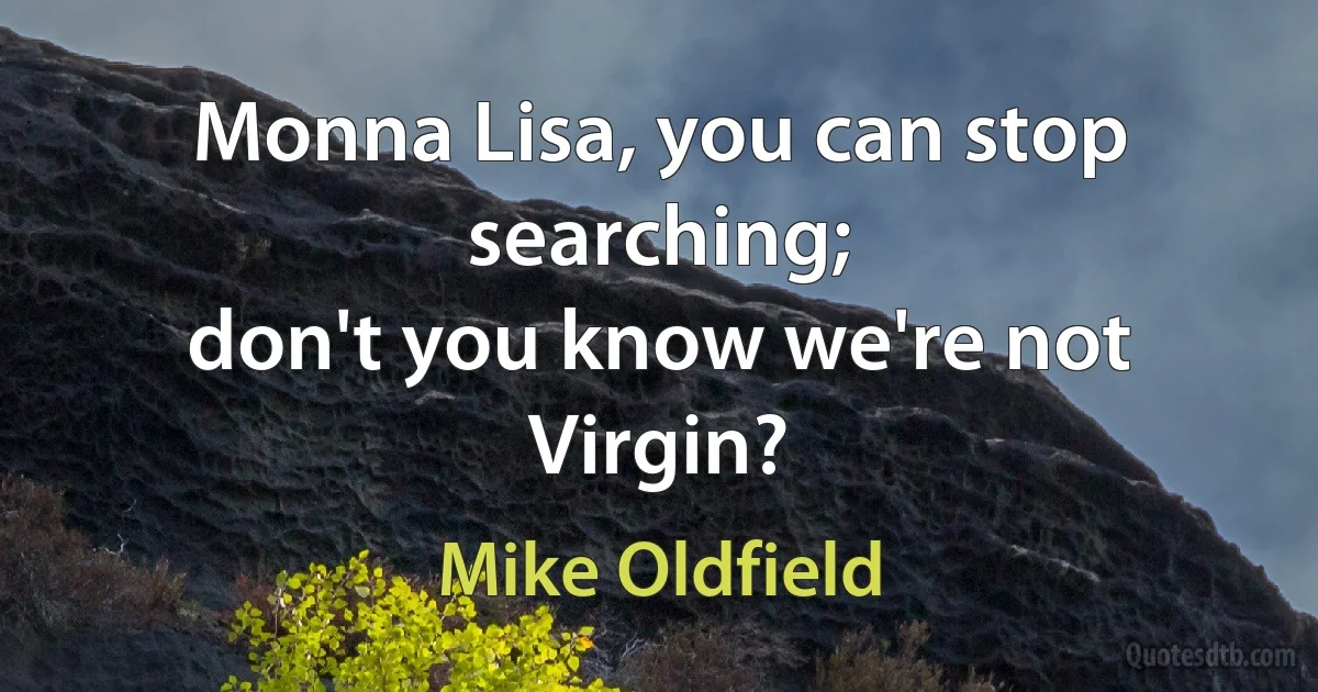 Monna Lisa, you can stop searching;
don't you know we're not Virgin? (Mike Oldfield)