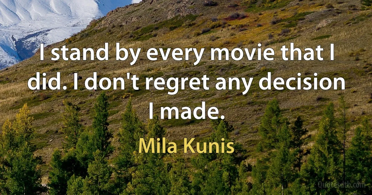 I stand by every movie that I did. I don't regret any decision I made. (Mila Kunis)