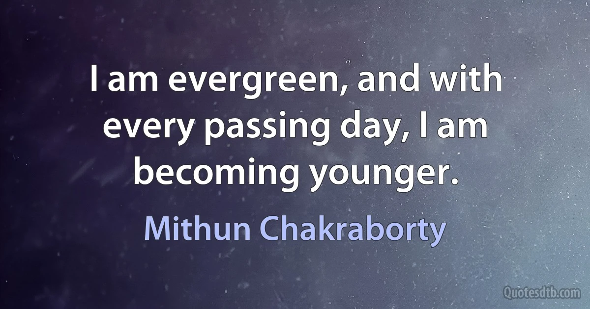 I am evergreen, and with every passing day, I am becoming younger. (Mithun Chakraborty)