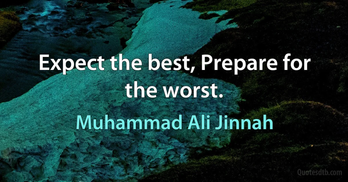 Expect the best, Prepare for the worst. (Muhammad Ali Jinnah)