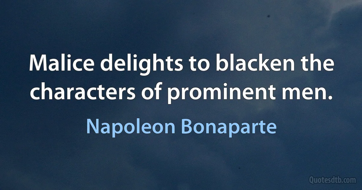 Malice delights to blacken the characters of prominent men. (Napoleon Bonaparte)