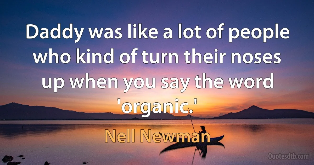 Daddy was like a lot of people who kind of turn their noses up when you say the word 'organic.' (Nell Newman)