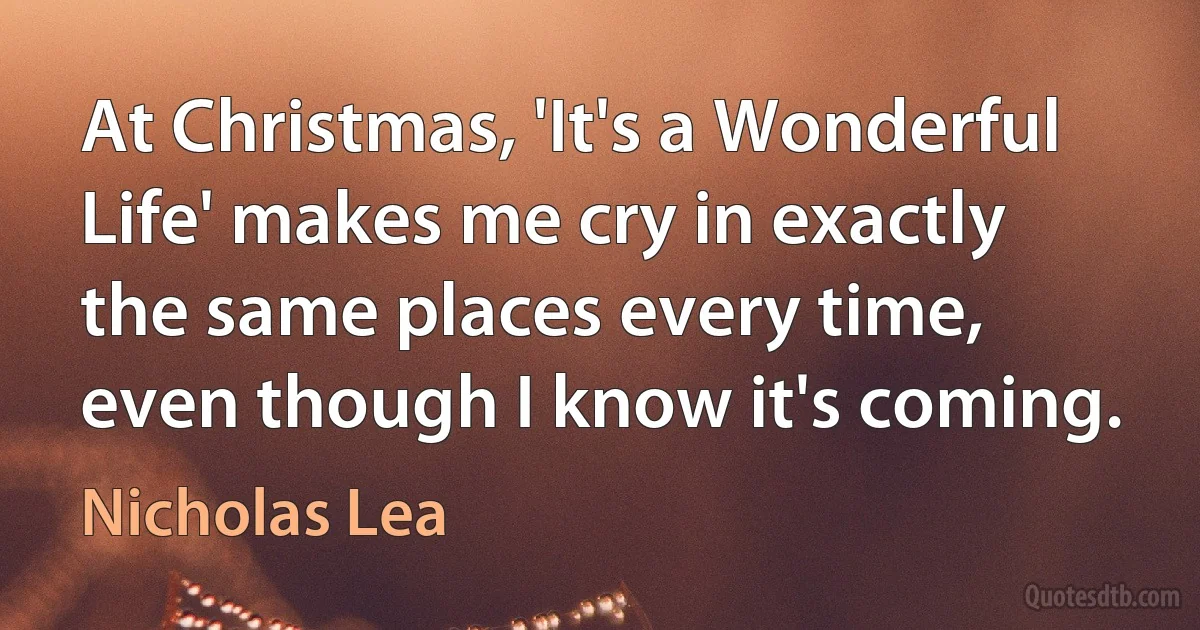 At Christmas, 'It's a Wonderful Life' makes me cry in exactly the same places every time, even though I know it's coming. (Nicholas Lea)