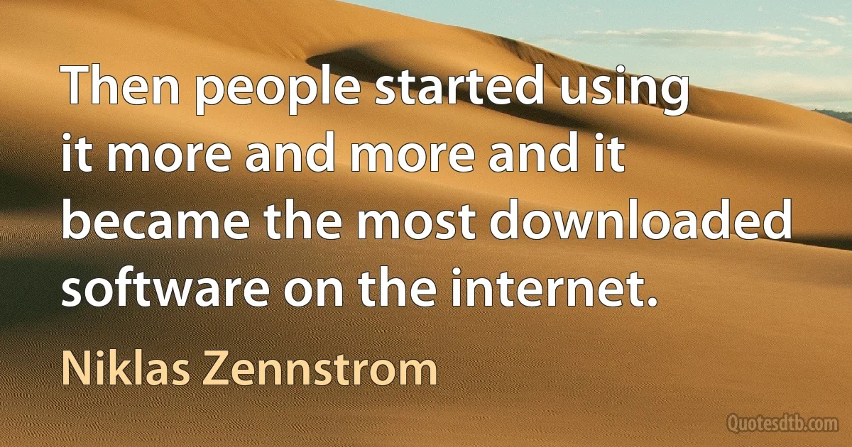 Then people started using it more and more and it became the most downloaded software on the internet. (Niklas Zennstrom)