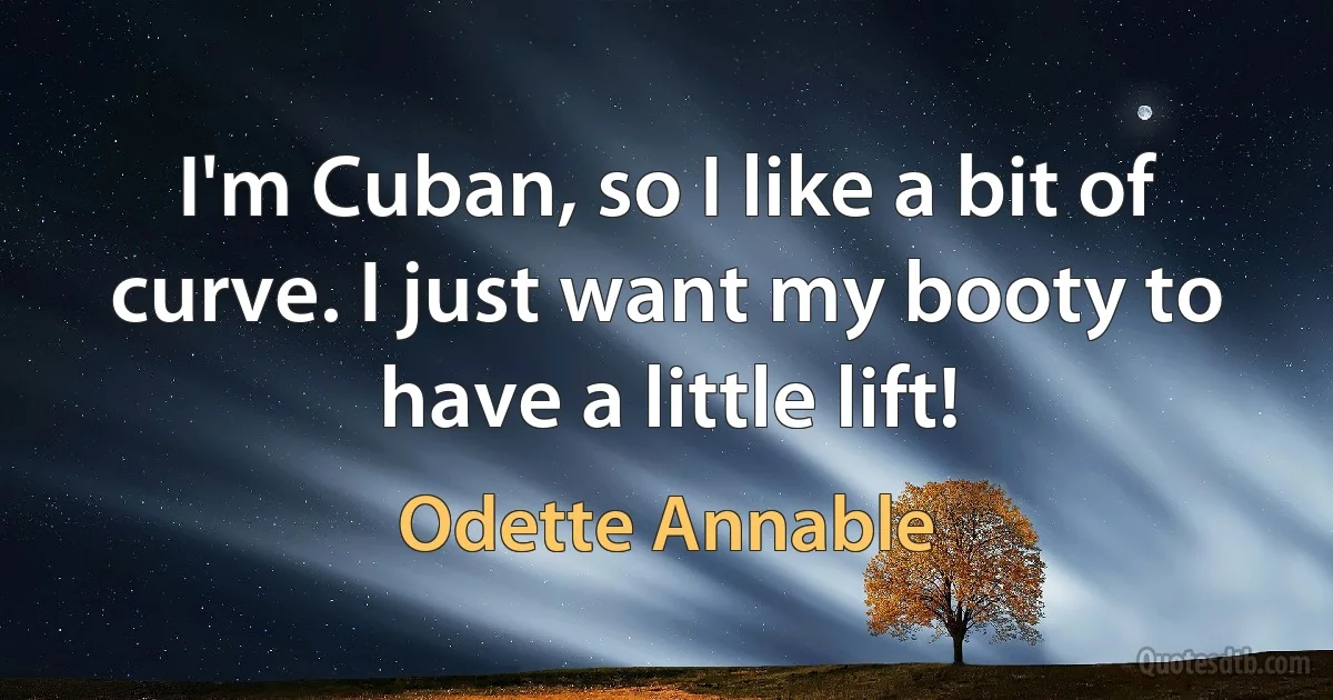 I'm Cuban, so I like a bit of curve. I just want my booty to have a little lift! (Odette Annable)