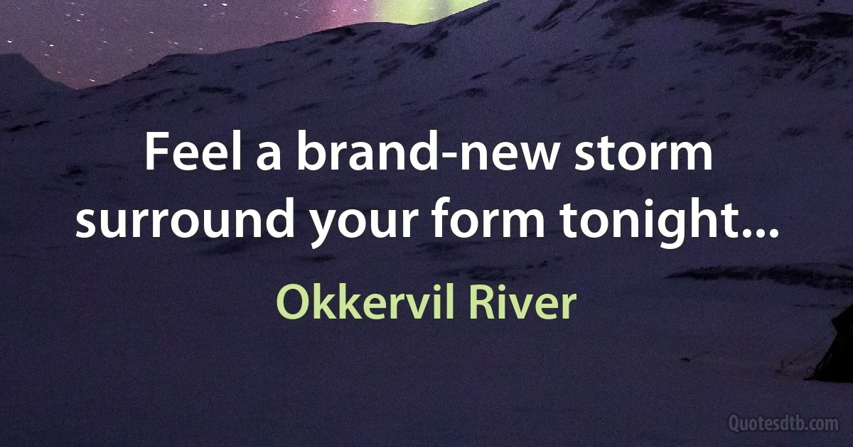 Feel a brand-new storm surround your form tonight... (Okkervil River)