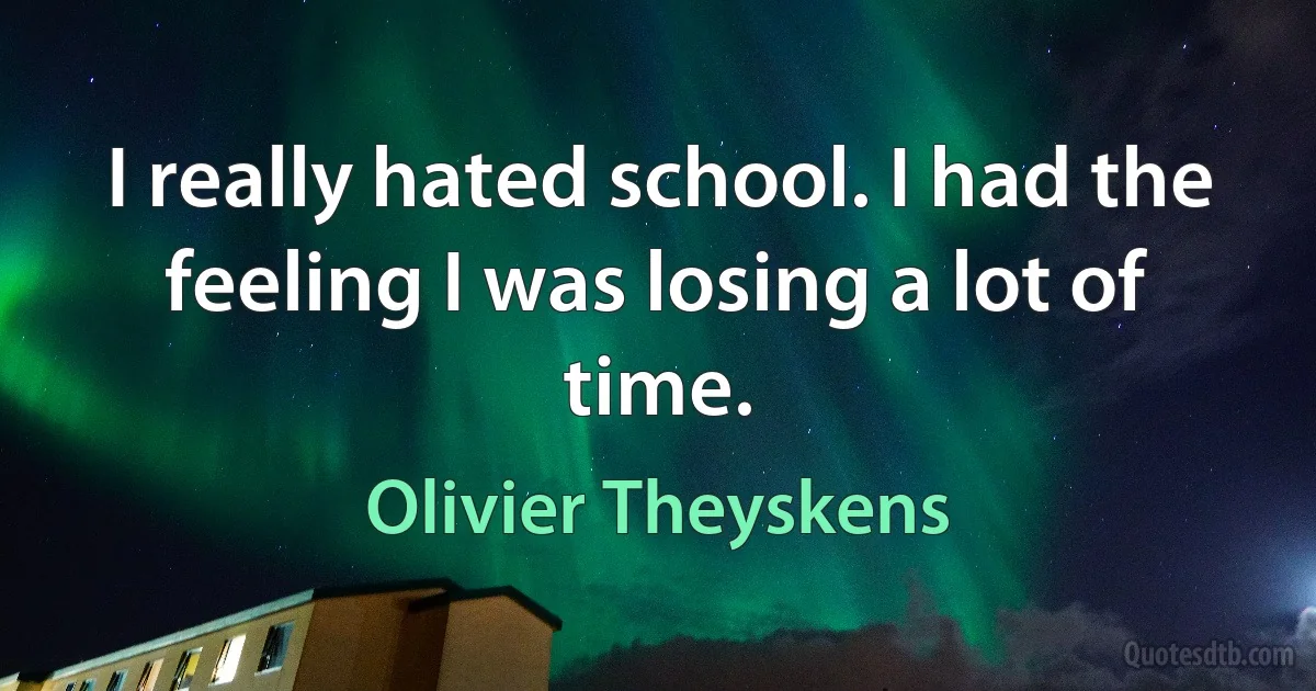 I really hated school. I had the feeling I was losing a lot of time. (Olivier Theyskens)