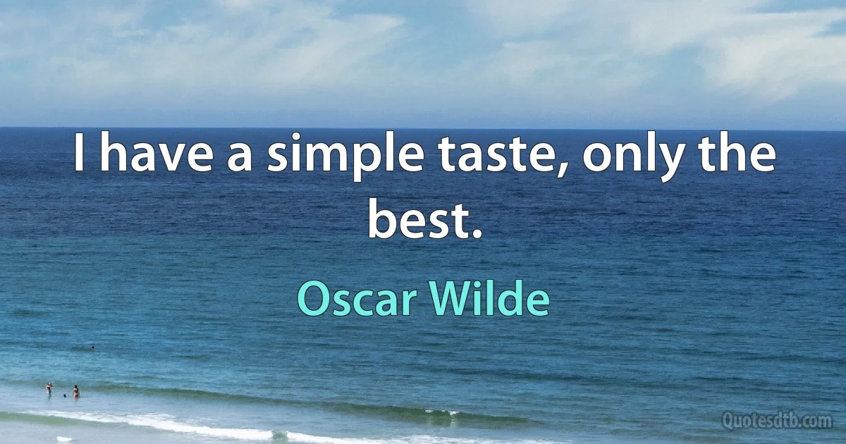 I have a simple taste, only the best. (Oscar Wilde)