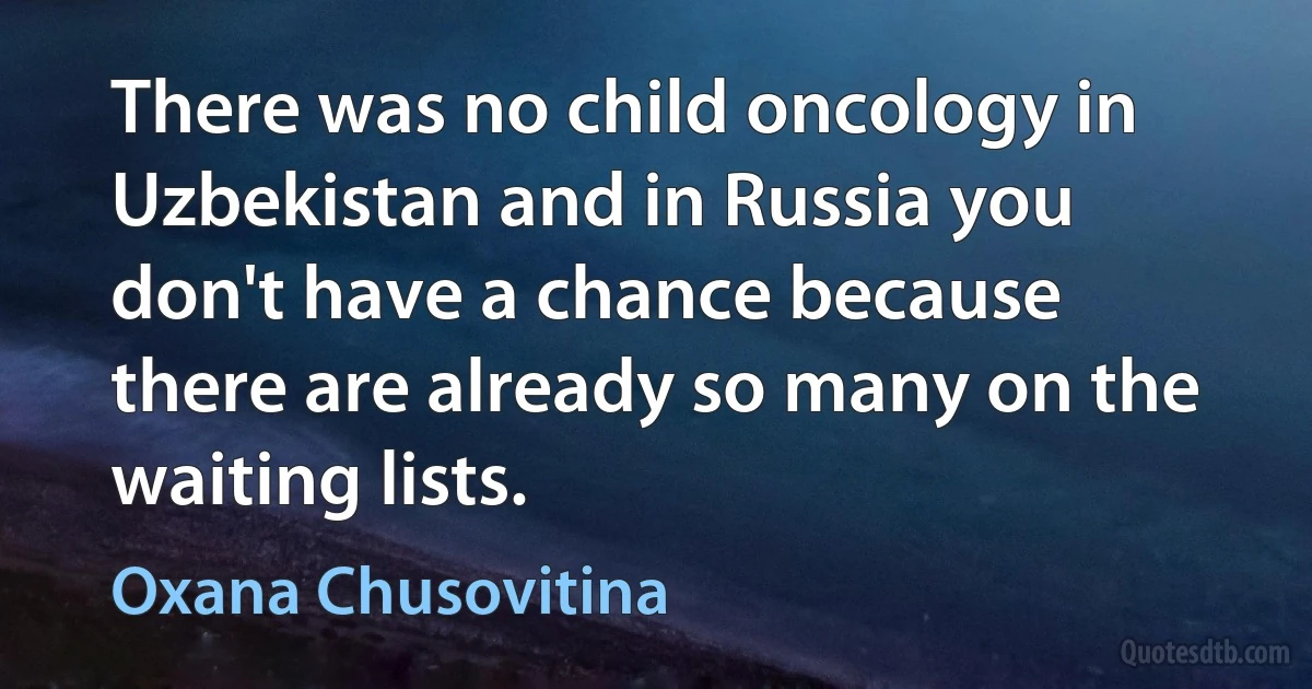 There was no child oncology in Uzbekistan and in Russia you don't have a chance because there are already so many on the waiting lists. (Oxana Chusovitina)