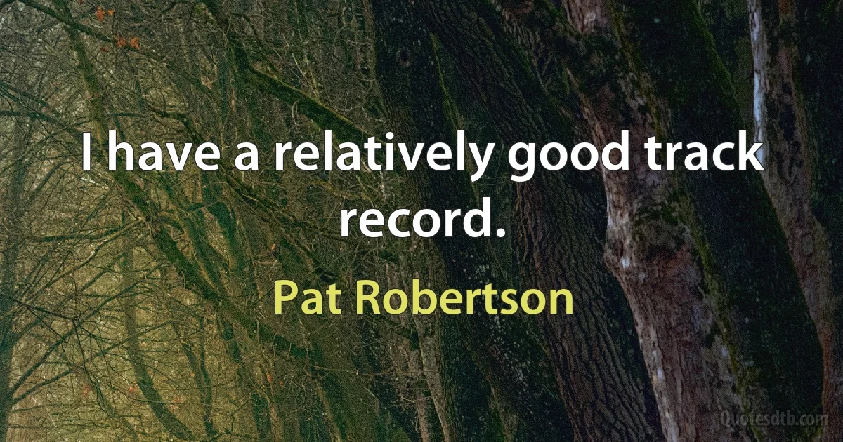 I have a relatively good track record. (Pat Robertson)