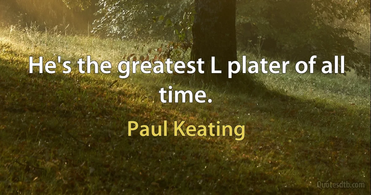 He's the greatest L plater of all time. (Paul Keating)