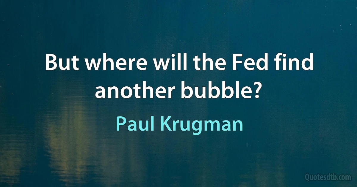 But where will the Fed find another bubble? (Paul Krugman)