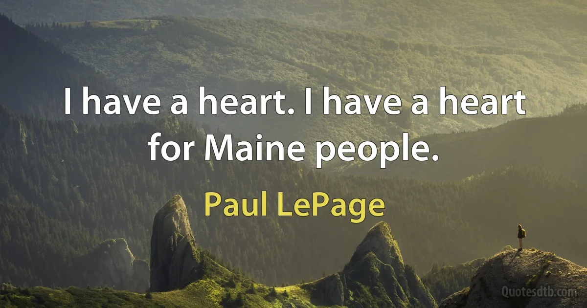 I have a heart. I have a heart for Maine people. (Paul LePage)