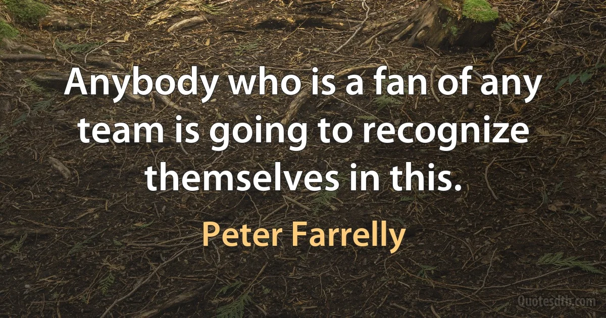 Anybody who is a fan of any team is going to recognize themselves in this. (Peter Farrelly)