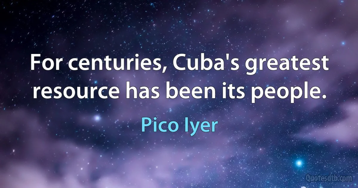 For centuries, Cuba's greatest resource has been its people. (Pico Iyer)