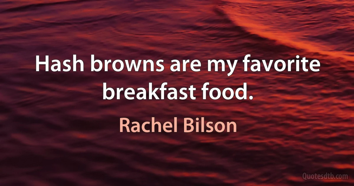 Hash browns are my favorite breakfast food. (Rachel Bilson)