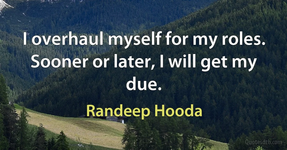 I overhaul myself for my roles. Sooner or later, I will get my due. (Randeep Hooda)